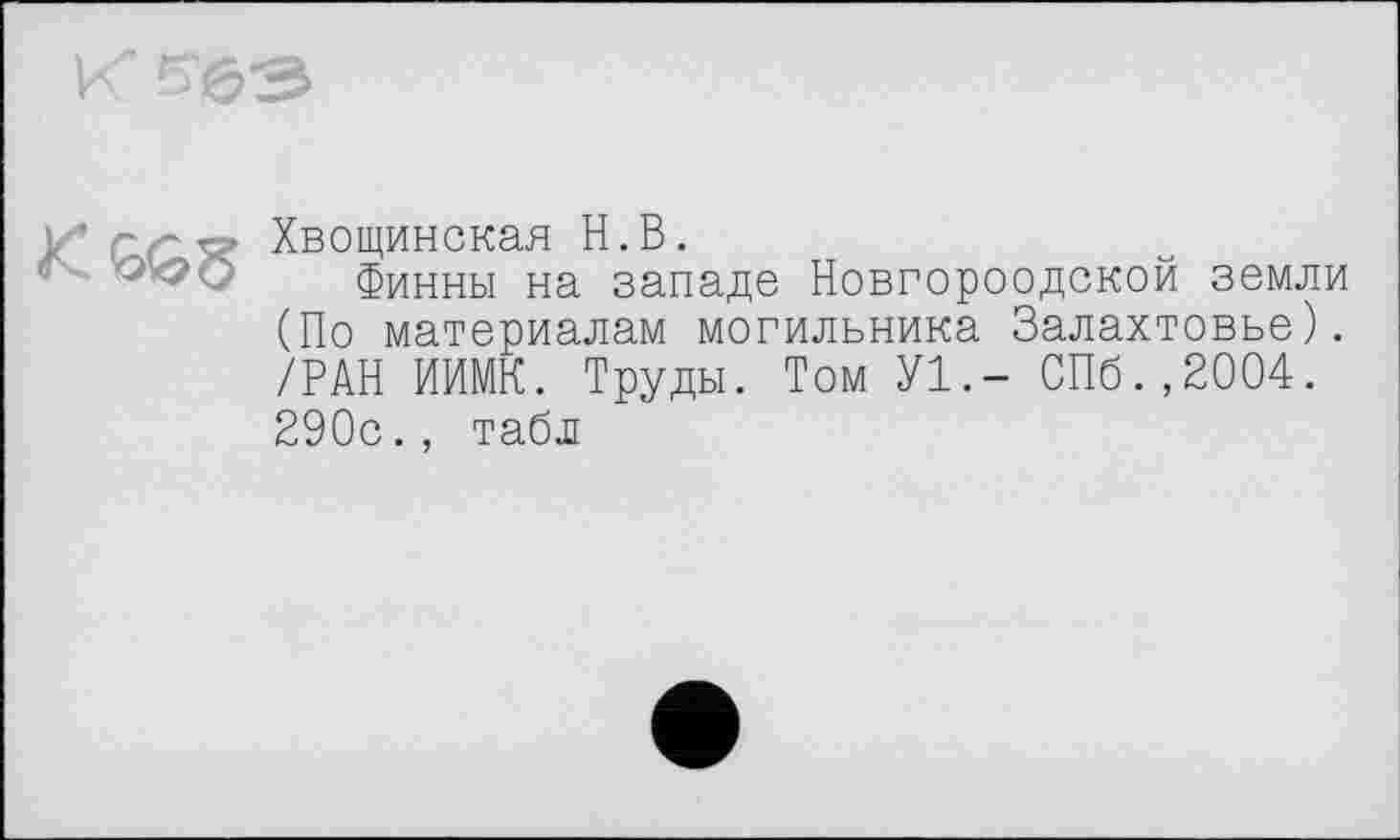 ﻿/Г>63

Хвощинская Н.В.
Финны на западе Новгороодской земли (По материалам могильника Залахтовье). /РАН ИИМК. Труды. Том У1.- СПб.,2004. 290с., табл